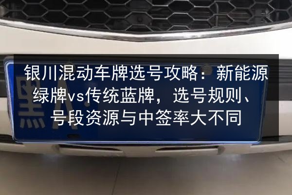 银川混动车牌选号攻略:新能源绿牌vs传统蓝牌,选号规则、号段资源与中签率大不同 第2张 银川混动车牌选号攻略:新能源绿牌vs传统蓝牌,选号规则、号段资源与中签率大不同 第2张