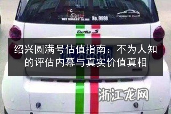 绍兴圆满号估值指南：不为人知的评估内幕与真实价值真相 第2张