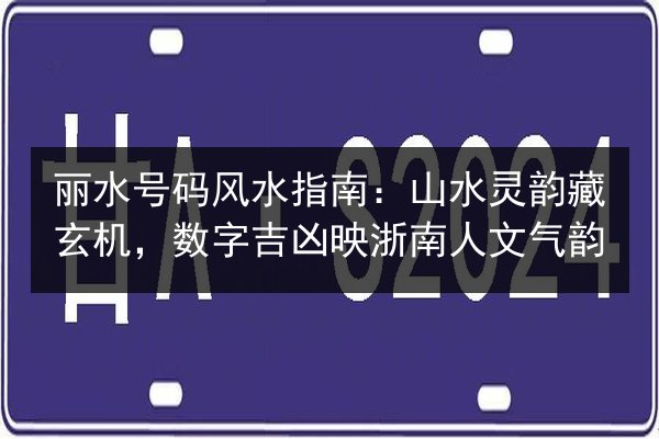 丽水号码风水指南：山水灵韵藏玄机，数字吉凶映浙南人文气韵