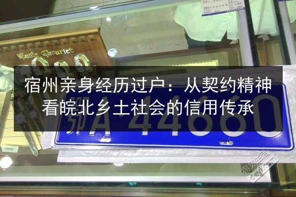 宿州亲身经历过户:从契约精神看皖北乡土社会的信用传承 第2张 宿州亲身经历过户:从契约精神看皖北乡土社会的信用传承 第2张