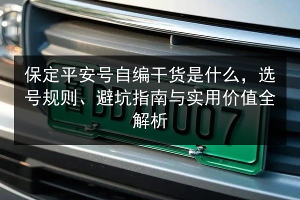 保定平安号自编干货是什么，选号规则、避坑指南与实用价值全解析