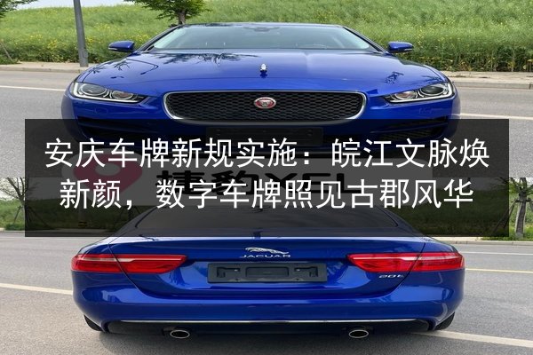 安庆车牌新规实施：皖江文脉焕新颜，数字车牌照见古郡风华