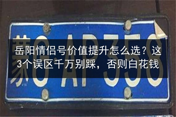 岳阳情侣号价值提升怎么选?这3个误区千万别踩,否则白花钱 第2张 岳阳情侣号价值提升怎么选?这3个误区千万别踩,否则白花钱 第2张