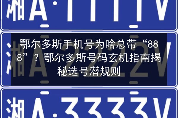 鄂尔多斯手机号为啥总带“888”？鄂尔多斯号码玄机指南揭秘选号潜规则 第3张