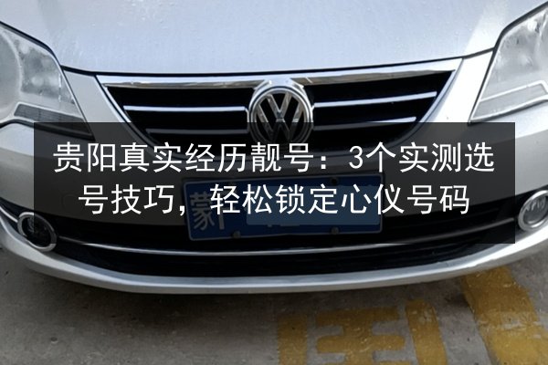贵阳真实经历靓号：3个实测选号技巧，轻松锁定心仪号码 第3张