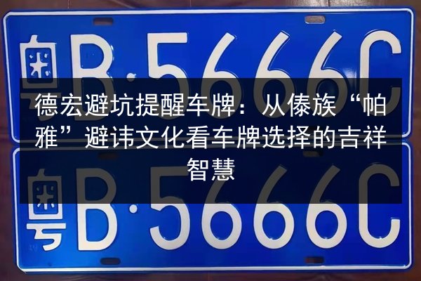 德宏避坑提醒车牌：从傣族“帕雅”避讳文化看车牌选择的吉祥智慧
