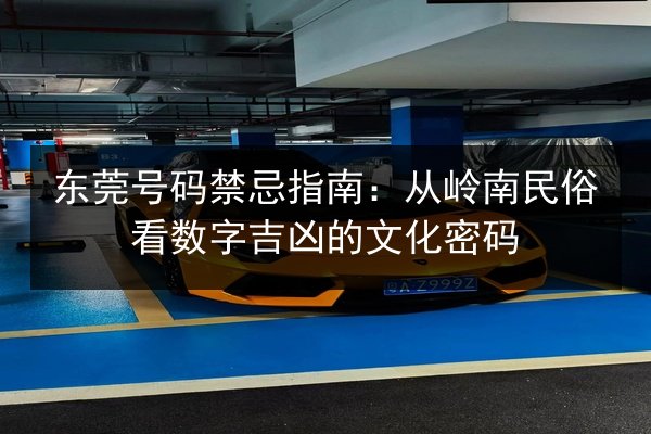 东莞号码禁忌指南:从岭南民俗看数字吉凶的文化密码 第2张 东莞号码禁忌指南:从岭南民俗看数字吉凶的文化密码 第2张