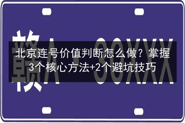 北京连号价值判断怎么做？掌握3个核心方法+2个避坑技巧