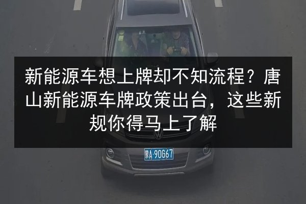 新能源车想上牌却不知流程?唐山新能源车牌政策出台,这些新规你得马上了解 第2张 新能源车想上牌却不知流程?唐山新能源车牌政策出台,这些新规你得马上了解 第2张