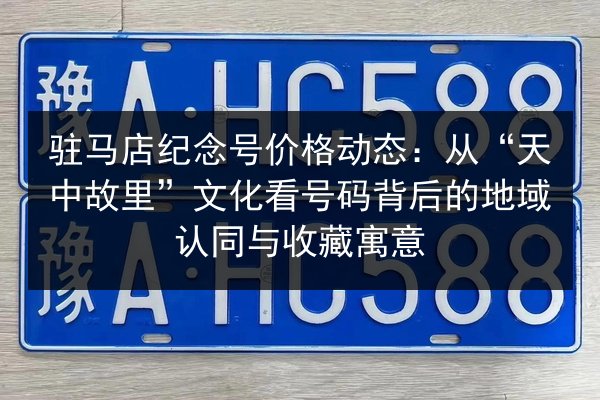 驻马店纪念号价格动态：从“天中故里”文化看号码背后的地域认同与收藏寓意 第2张