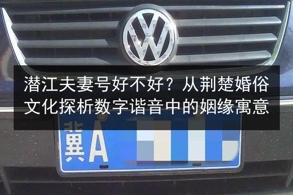 潜江夫妻号好不好？从荆楚婚俗文化探析数字谐音中的姻缘寓意 第3张