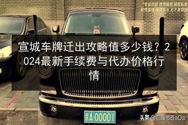 宣城车牌迁出攻略值多少钱?2024最新手续费与代办价格行情 第2张 宣城车牌迁出攻略值多少钱?2024最新手续费与代办价格行情 第2张