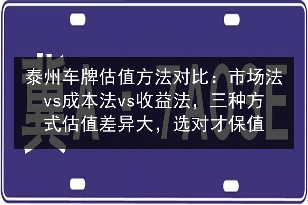 泰州车牌估值方法对比：市场法vs成本法vs收益法，三种方式估值差异大，选对才保值