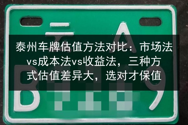 泰州车牌估值方法对比:市场法vs成本法vs收益法,三种方式估值差异大,选对才保值 第2张 泰州车牌估值方法对比:市场法vs成本法vs收益法,三种方式估值差异大,选对才保值 第2张