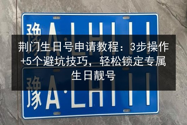 荆门生日号申请教程：3步操作+5个避坑技巧，轻松锁定专属生日靓号 第3张