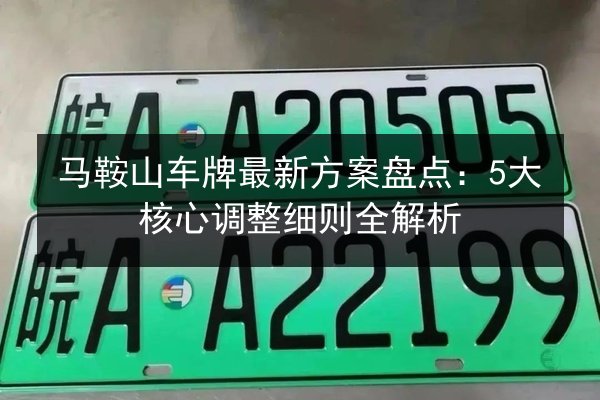 马鞍山车牌最新方案盘点：5大核心调整细则全解析