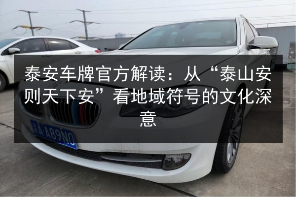 泰安车牌官方解读:从“泰山安则天下安”看地域符号的文化深意 第3张 泰安车牌官方解读:从“泰山安则天下安”看地域符号的文化深意 第3张