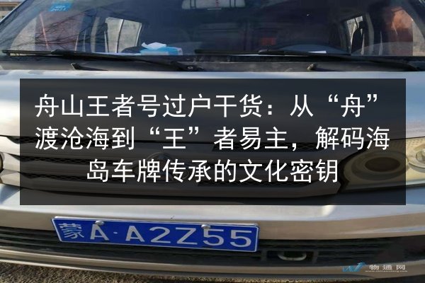 舟山王者号过户干货：从“舟”渡沧海到“王”者易主，解码海岛车牌传承的文化密钥