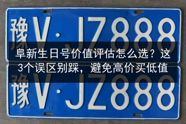 阜新生日号价值评估怎么选？这3个误区别踩，避免高价买低值