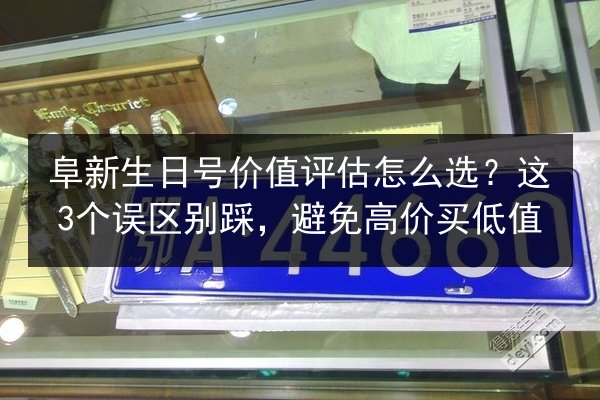 阜新生日号价值评估怎么选？这3个误区别踩，避免高价买低值 第2张