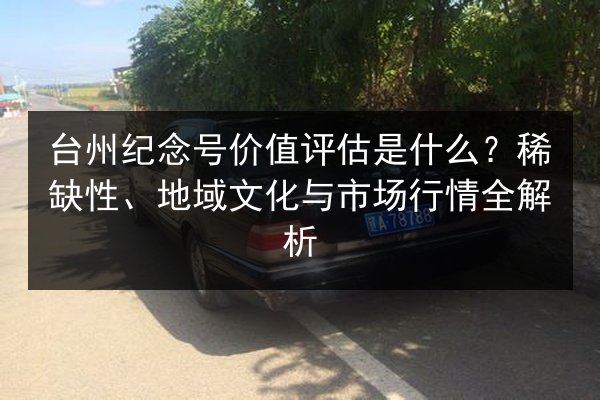 台州纪念号价值评估是什么？稀缺性、地域文化与市场行情全解析 第3张