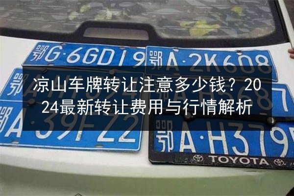 凉山车牌转让注意多少钱？2024最新转让费用与行情解析