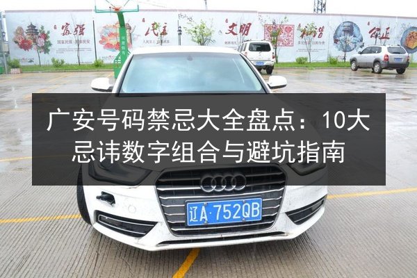 广安号码禁忌大全盘点:10大忌讳数字组合与避坑指南 第2张 广安号码禁忌大全盘点:10大忌讳数字组合与避坑指南 第2张