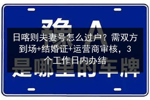 日喀则夫妻号怎么过户？需双方到场+结婚证+运营商审核，3个工作日内办结