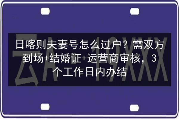 日喀则夫妻号怎么过户?需双方到场+结婚证+运营商审核,3个工作日内办结 第3张 日喀则夫妻号怎么过户?需双方到场+结婚证+运营商审核,3个工作日内办结 第3张