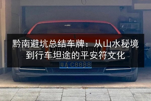 黔南避坑总结车牌：从山水秘境到行车坦途的平安符文化 第3张