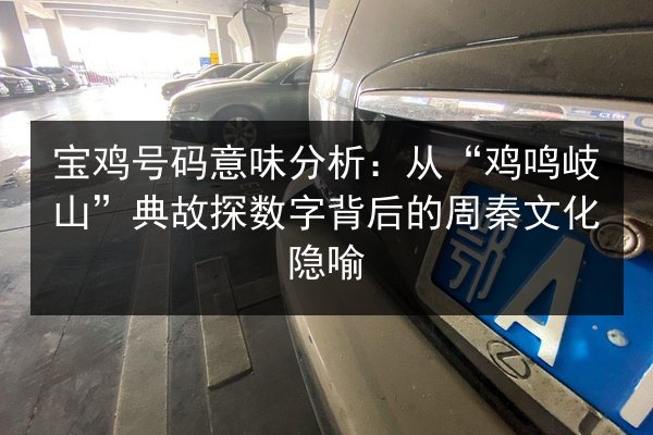 宝鸡号码意味分析：从“鸡鸣岐山”典故探数字背后的周秦文化隐喻 第3张