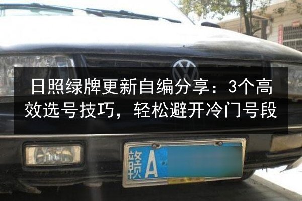 日照绿牌更新自编分享：3个高效选号技巧，轻松避开冷门号段