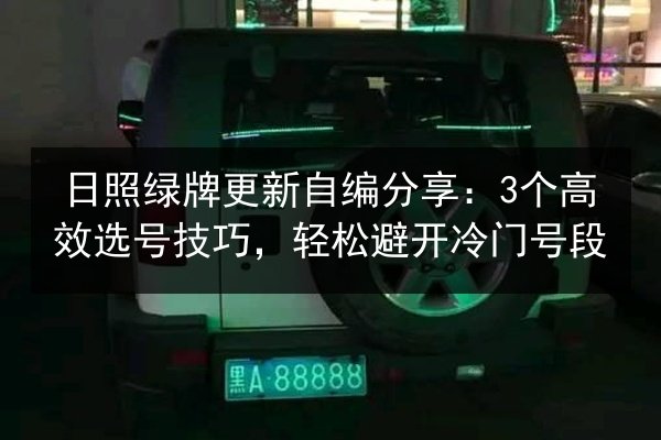 日照绿牌更新自编分享：3个高效选号技巧，轻松避开冷门号段 第2张