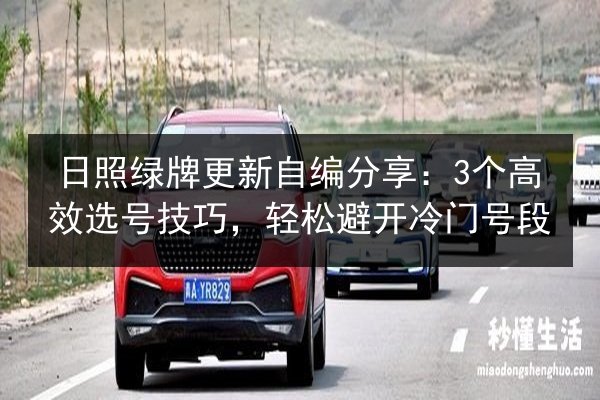 日照绿牌更新自编分享：3个高效选号技巧，轻松避开冷门号段 第3张