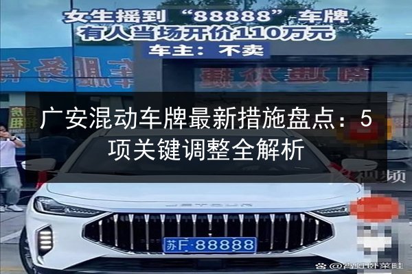 广安混动车牌最新措施盘点:5项关键调整全解析 第2张 广安混动车牌最新措施盘点:5项关键调整全解析 第2张