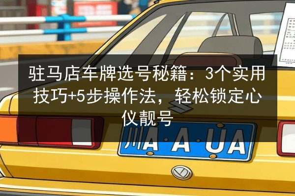 驻马店车牌选号秘籍：3个实用技巧+5步操作法，轻松锁定心仪靓号 第1张
