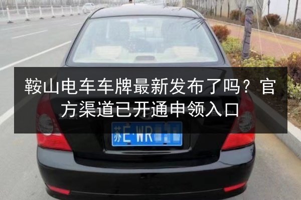 鞍山电车车牌最新发布了吗？官方渠道已开通申领入口