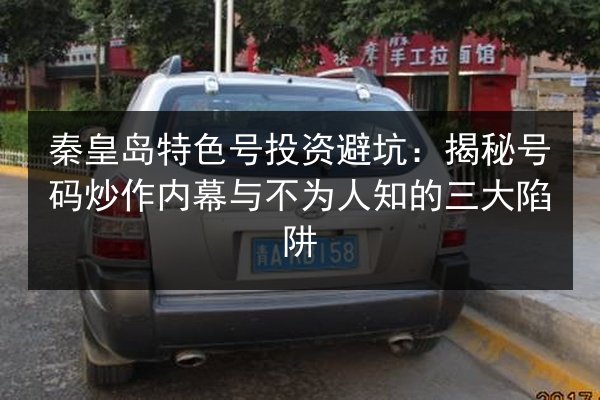 秦皇岛特色号投资避坑：揭秘号码炒作内幕与不为人知的三大陷阱