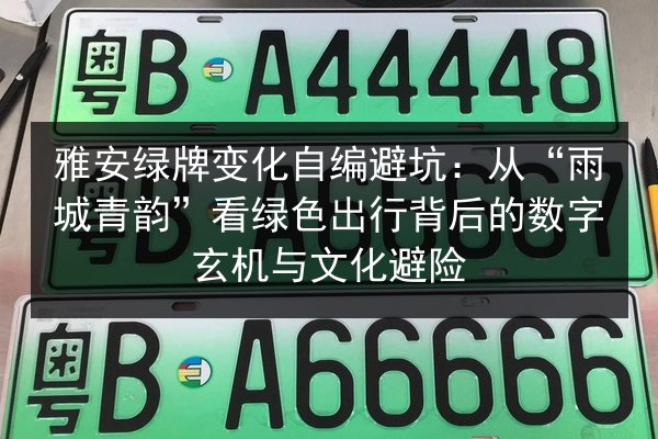 雅安绿牌变化自编避坑：从“雨城青韵”看绿色出行背后的数字玄机与文化避险