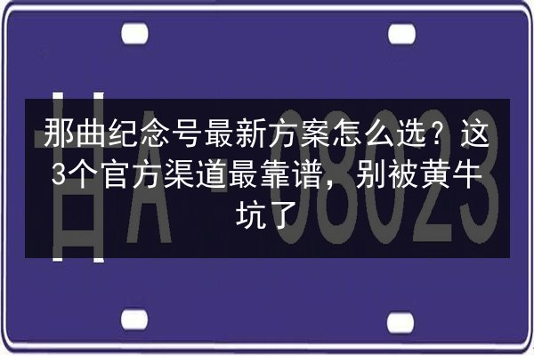 那曲纪念号最新方案怎么选?这3个官方渠道最靠谱,别被黄牛坑了 第2张 那曲纪念号最新方案怎么选?这3个官方渠道最靠谱,别被黄牛坑了 第2张