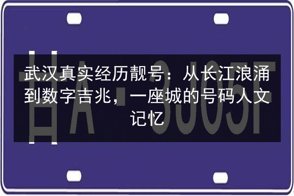 武汉真实经历靓号：从长江浪涌到数字吉兆，一座城的号码人文记忆 第2张
