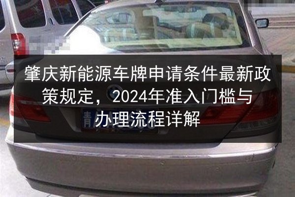 肇庆新能源车牌申请条件最新政策规定,2024年准入门槛与办理流程详解 第2张 肇庆新能源车牌申请条件最新政策规定,2024年准入门槛与办理流程详解 第2张