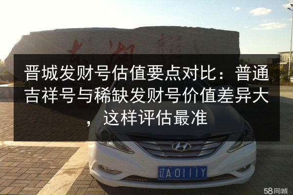 晋城发财号估值要点对比：普通吉祥号与稀缺发财号价值差异大，这样评估最准 第3张