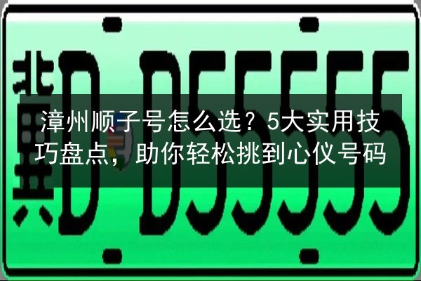 漳州顺子号怎么选?5大实用技巧盘点,助你轻松挑到心仪号码 第2张 漳州顺子号怎么选?5大实用技巧盘点,助你轻松挑到心仪号码 第2张