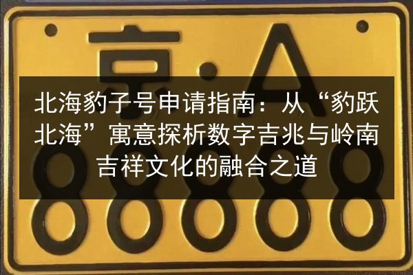 北海豹子号申请指南:从“豹跃北海”寓意探析数字吉兆与岭南吉祥文化的融合之道 第2张 北海豹子号申请指南:从“豹跃北海”寓意探析数字吉兆与岭南吉祥文化的融合之道 第2张