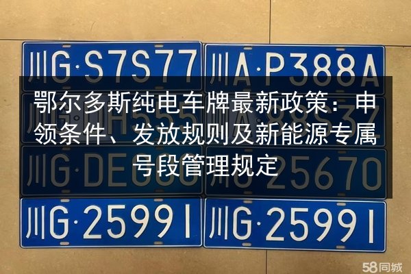 鄂尔多斯纯电车牌最新政策:申领条件、发放规则及新能源专属号段管理规定 第2张 鄂尔多斯纯电车牌最新政策:申领条件、发放规则及新能源专属号段管理规定 第2张