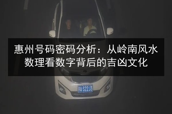 惠州号码密码分析:从岭南风水数理看数字背后的吉凶文化 第3张 惠州号码密码分析:从岭南风水数理看数字背后的吉凶文化 第3张