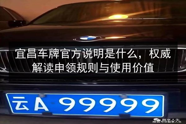 宜昌车牌官方说明是什么,权威解读申领规则与使用价值 第2张 宜昌车牌官方说明是什么,权威解读申领规则与使用价值 第2张