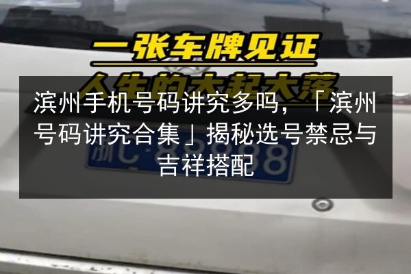滨州手机号码讲究多吗，「滨州号码讲究合集」揭秘选号禁忌与吉祥搭配