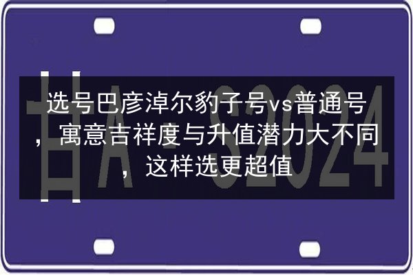 选号巴彦淖尔豹子号vs普通号,寓意吉祥度与升值潜力大不同,这样选更超值 第2张 选号巴彦淖尔豹子号vs普通号,寓意吉祥度与升值潜力大不同,这样选更超值 第2张